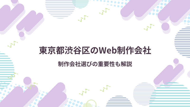 東京都渋谷区のWeb制作会社｜制作会社選びの重要性も解説
